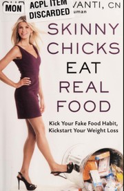 Skinny chicks eat real food : kick your fake food habit, kickstart your weight loss /