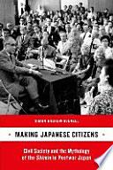 Making Japanese citizens : civil society and the mythology of the shimin in postwar Japan /