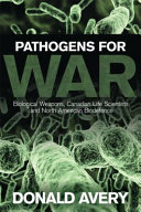 Pathogens for war : biological weapons, Canadian life scientists, and North American biodefence /
