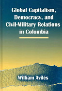 Global capitalism, democracy, and civil-military relations in Colombia /