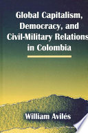 Global capitalism, democracy, and civil-military relations in Colombia /