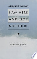 I am here and not not-there : an autobiography /
