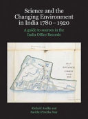 Science and the changing environment in India, 1780-1920 : a guide to sources in the India Office Records /