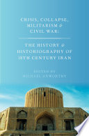 Crisis, collapse, militarism, and civil war : the history and istoriography of 18th century Iran /