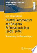 Political Conservatism and Religious Reformation in Iran (1905-1979) : Reconsidering the Monarchic Legacy /