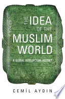 The idea of the Muslim world : a global intellectual history /