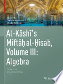 Al-Kashi's Miftah al-Hisab, Volume III: Algebra : Translation and Commentary /