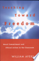 Teaching toward freedom : moral commitment and ethical action in the classroom /