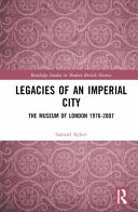 Legacies of an imperial city : the Museum of London 1976-2007 /