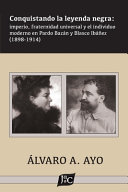 Conquistando la leyenda negra : imperio, fraternidad universal y el individuo moderno en Pardo Bazán y Blasco Ibáñez (1898-1914) /