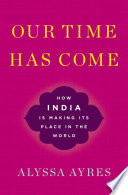 Our time has come : how India is making its place in the world /