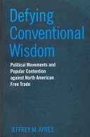Defying conventional wisdom : political movements and popular contention against North American free trade /