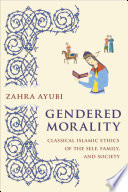 Gendered morality : classical Islamic ethics of the self, family, and society /