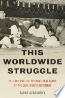 This worldwide struggle : religion and the international roots of the Civil Rights Movement /