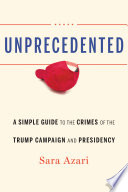 Unprecedented : a simple guide to the crimes of the Trump campaign and presidency /
