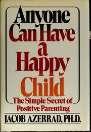 Anyone can have a happy child : the simple secret of positive parenting /