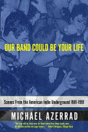 Our band could be your life : scenes from the American indie underground 1981-1991 /