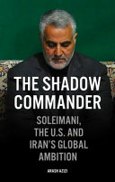 The shadow commander : Soleimani, the US, and Iran's global ambitions /