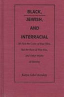 Black, Jewish, and interracial : it's not the color of your skin, but the race of your kin, & other myths of identity /