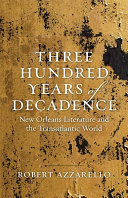 Three hundred years of decadence : New Orleans literature and the transatlantic world /