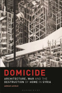 Domicide : architecture, war and the destruction of home in Syria /