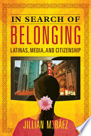 In search of belonging : Latinas, media, and citizenship /