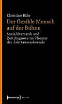 Der flexible Mensch auf der Bühne : Sozialdramatik und Zeitdiagnose im Theater der Jahrtausendwende /