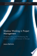 Shadow working in project management : understanding and addressing the irrational and unconscious in groups /