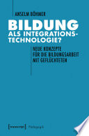 Bildung als Integrationstechnologie? : Neue Konzepte für die Bildungsarbeit mit Geflüchteten.