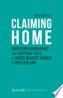 Claiming Home : Migration Biographies and Everyday Lives of Queer Migrant Women in Switzerland /