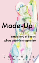 Made-up : a true story of beauty culture under late capitalism /