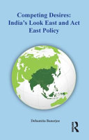 COMPETING DESIRES : india's look east and act east policy.