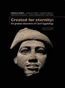 CREATED FOR ETERNITY : the greatest discoveries of czech egyptology.