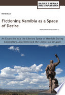 Fictioning Namibia as a space of desire : an excursion into the literary space of Namibia during colonialism, apartheid and the liberation struggle /