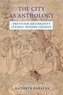 The city as anthology : eroticism and urbanity in early modern Isfahan /