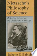 Nietzsche's philosophy of science : reflecting on the ground of art and life /