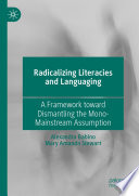 Radicalizing  Literacies and Languaging : A Framework toward Dismantling the Mono-Mainstream Assumption /