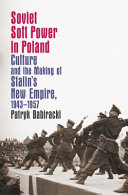 Soviet soft power in Poland : culture and the making of Stalin's new empire, 1943-1957 /