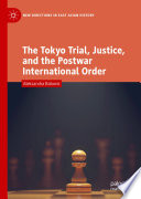 The Tokyo Trial, Justice, and the Postwar International Order /