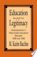 Education as and for legitimacy : developments in West Indian education between 1846 and 1895 /