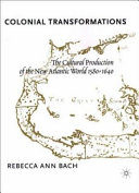 Colonial transformations : the cultural production of the New Atlantic World, 1580-1640 /