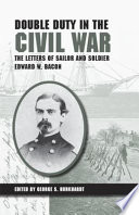 Double duty in the Civil War : the letters of sailor and soldier Edward W. Bacon /