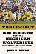 Three and out : Rich Rodriguez and the Michigan Wolverines in the crucible of college football /