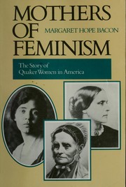 Mothers of feminism : the story of Quaker women in America /