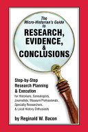The micro-historian's guide to research, evidence & conclusions : step-by-step research planning and execution for historians, genealogists, journalists, museum professionals, specialty researchers & local history enthusiasts /