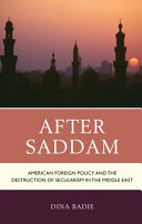 After Saddam : American foreign policy and the destruction of secularism in the Middle East /