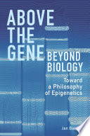 Above the gene, beyond biology : toward a philosophy of epigenetics /