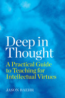 Deep in thought : a practical guide to teaching for intellectual virtues /