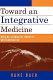 Toward an integrative medicine : merging alternative therapies with biomedicine /