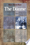 The Dönme : Jewish converts, Muslim revolutionaries, and secular Turks /